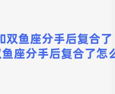 和双鱼座分手后复合了 和双鱼座分手后复合了怎么办